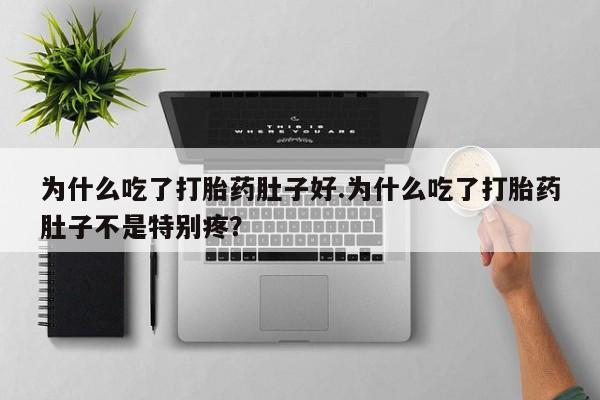 打胎药专门卖店米非司酮片哪个网站为什么吃了打胎药肚子好.为什么吃了打胎药肚子不是特别疼?