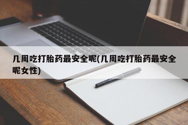 打胎药专门卖店米非司酮片哪个网站几周吃打胎药最安全呢(几周吃打胎药最安全呢女性)