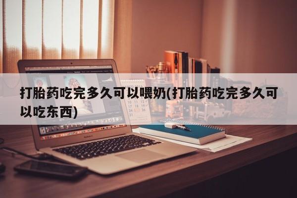 打胎药专门卖店米非司酮片哪个网站打胎药吃完多久可以喂奶(打胎药吃完多久可以吃东西)