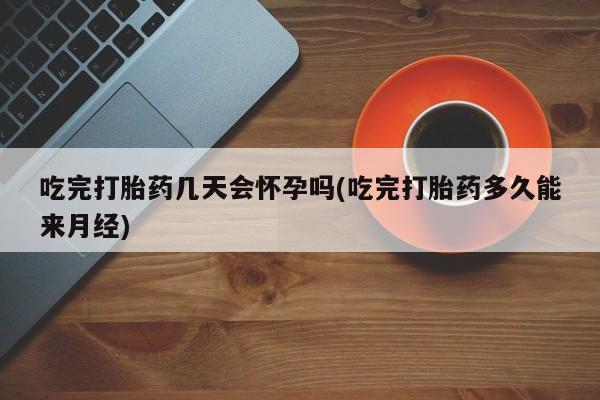 打胎药专门卖店米非司酮片哪个网站吃完打胎药几天会怀孕吗(吃完打胎药多久能来月经)