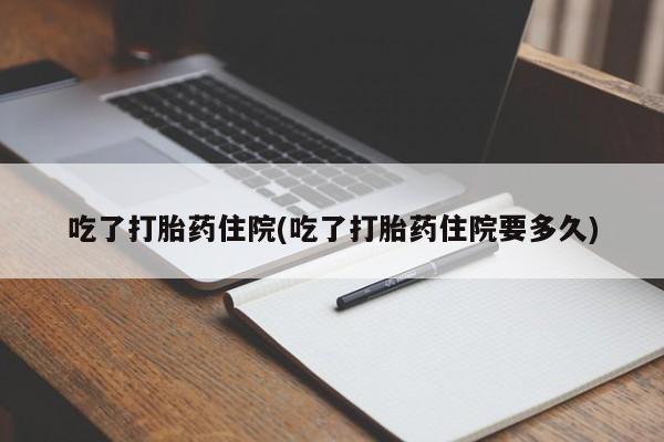 打胎药专门卖店米非司酮片哪个网站吃了打胎药住院(吃了打胎药住院要多久)