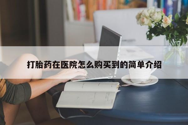 打胎药专门卖店米非司酮片哪个网站打胎药在医院怎么购买到的简单介绍