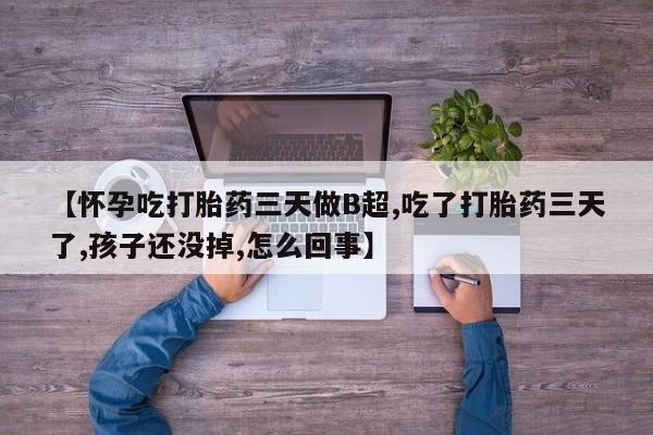 打胎药专门卖店米非司酮片哪个网站【怀孕吃打胎药三天做B超,吃了打胎药三天了,孩子还没掉,怎么回事】