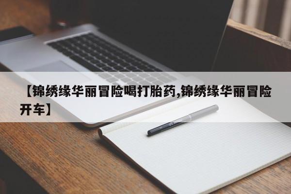 打胎药专门卖店米非司酮片哪个网站【锦绣缘华丽冒险喝打胎药,锦绣缘华丽冒险开车】