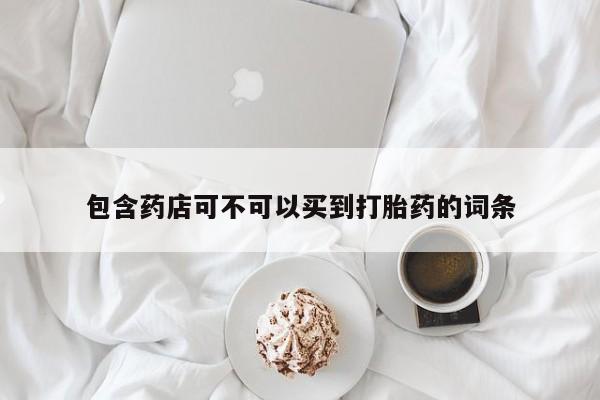 打胎药专门卖店米非司酮片哪个网站包含药店可不可以买到打胎药的词条