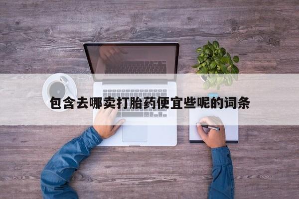 打胎药专门卖店米非司酮片哪个网站包含去哪卖打胎药便宜些呢的词条