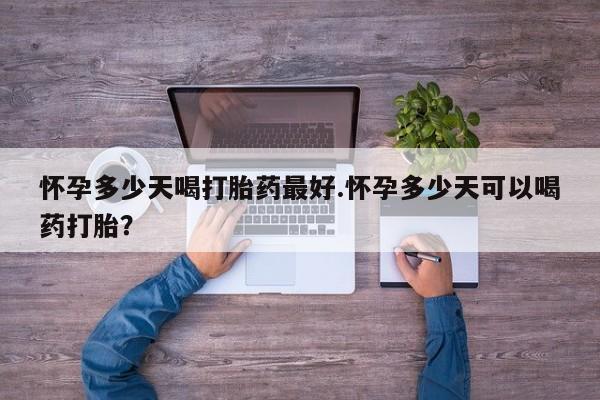 打胎药专门卖店米非司酮片哪个网站怀孕多少天喝打胎药最好.怀孕多少天可以喝药打胎？