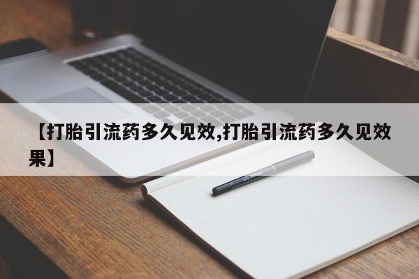 打胎药专门卖店米非司酮片哪个网站【打胎引流药多久见效,打胎引流药多久见效果】